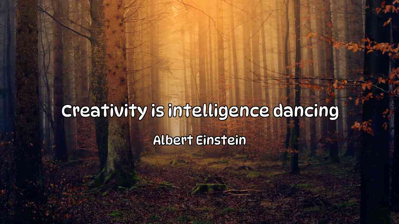 Creativity is intelligence dancing - Albert Einstein