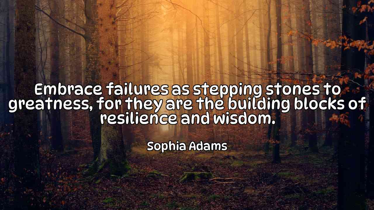 Embrace failures as stepping stones to greatness, for they are the building blocks of resilience and wisdom. - Sophia Adams