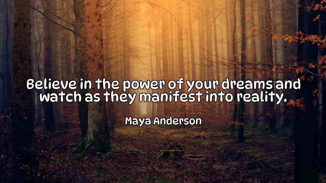 Believe in the power of your dreams and watch as they manifest into reality. - Maya Anderson