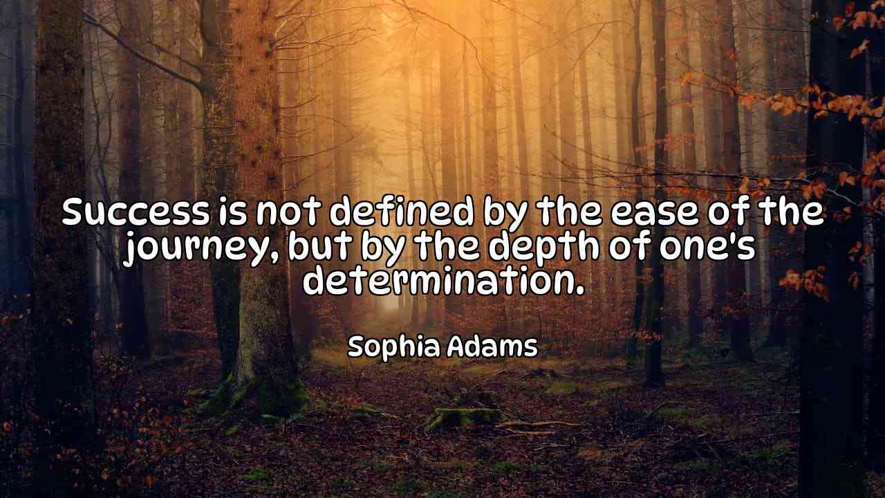 Success is not defined by the ease of the journey, but by the depth of one's determination. - Sophia Adams