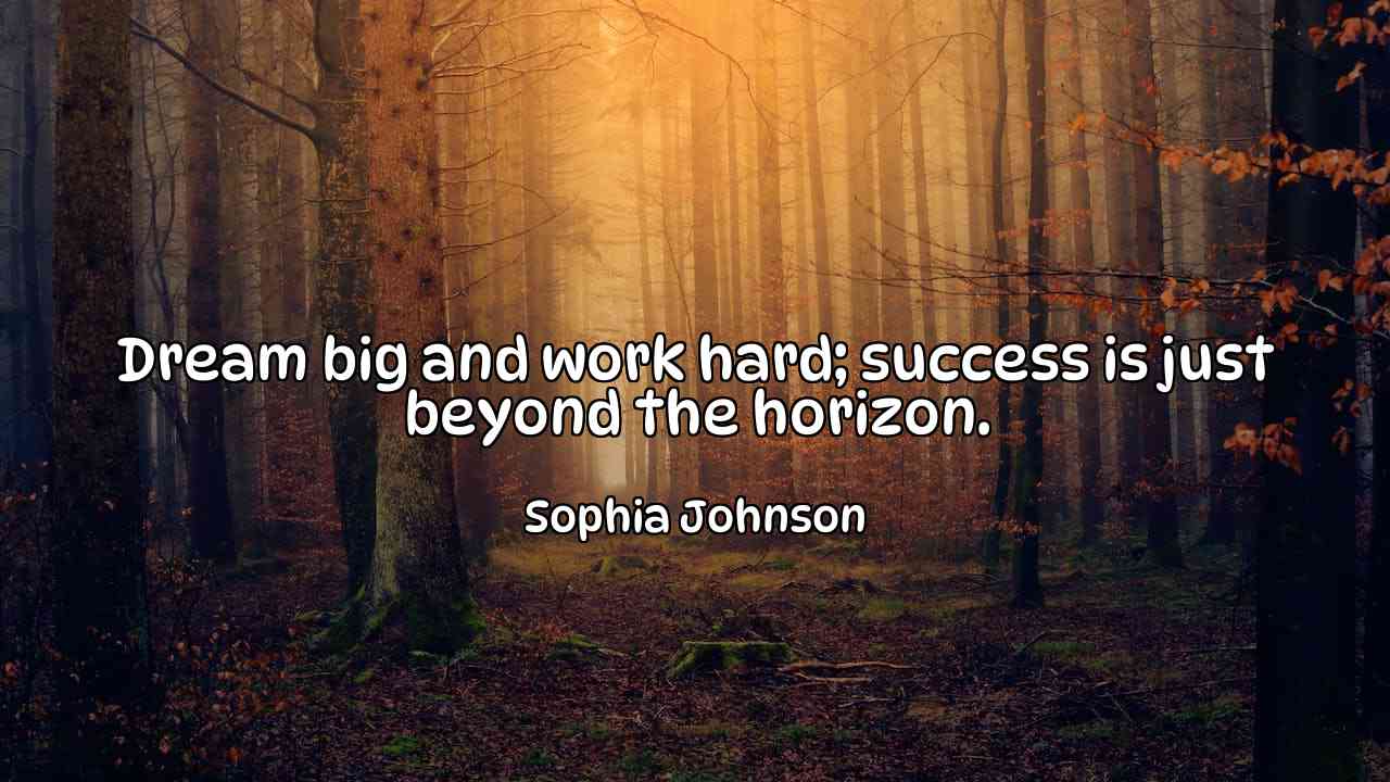 Dream big and work hard; success is just beyond the horizon. - Sophia Johnson