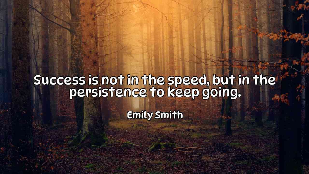 Success is not in the speed, but in the persistence to keep going. - Emily Smith