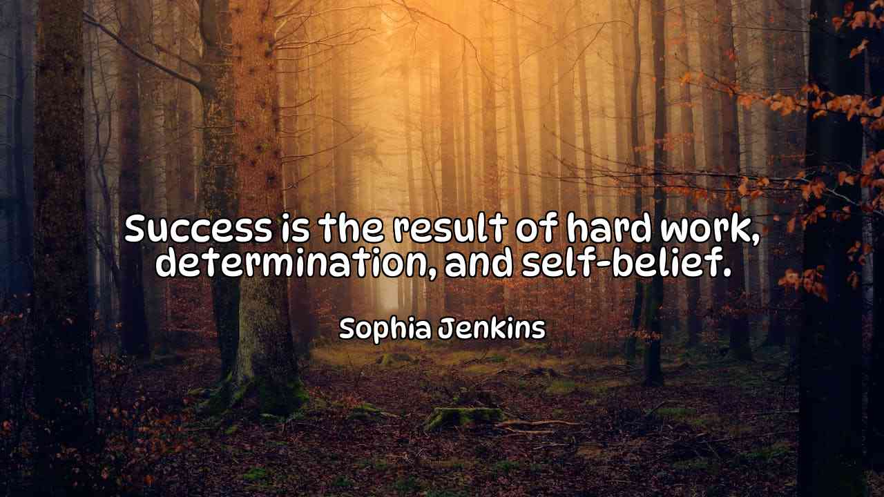 Success is the result of hard work, determination, and self-belief. - Sophia Jenkins