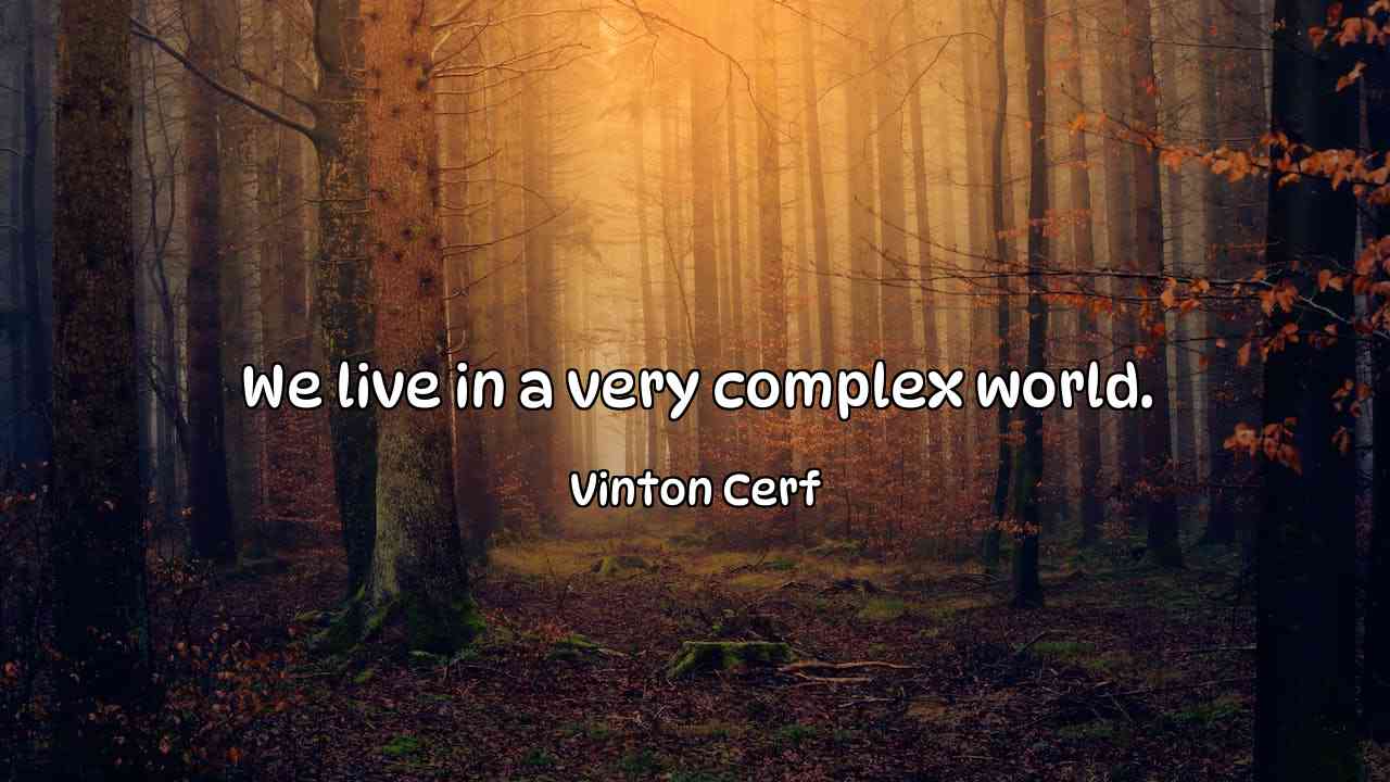 We live in a very complex world. - Vinton Cerf