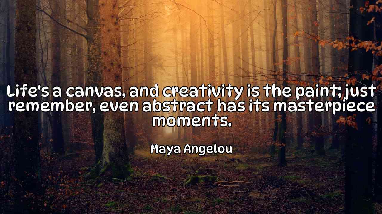 Life's a canvas, and creativity is the paint; just remember, even abstract has its masterpiece moments. - Maya Angelou