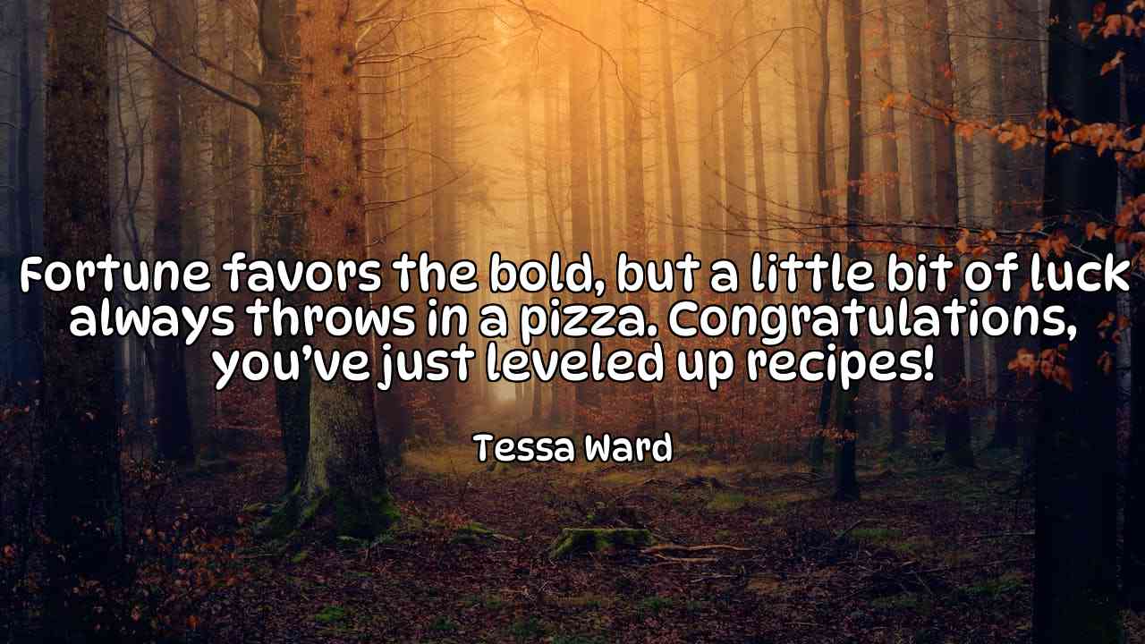 Fortune favors the bold, but a little bit of luck always throws in a pizza. Congratulations, you’ve just leveled up recipes! - Tessa Ward