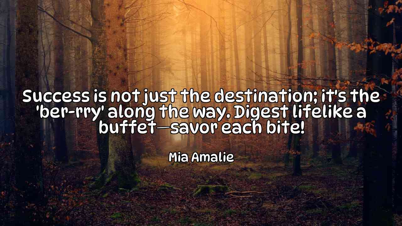 Success is not just the destination; it's the 'ber-rry' along the way. Digest lifelike a buffet—savor each bite! - Mia Amalie