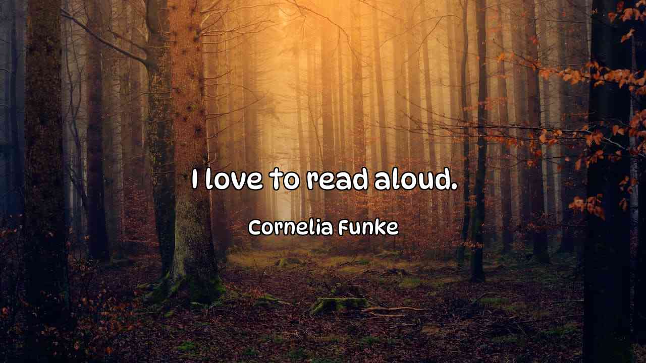 I love to read aloud. - Cornelia Funke