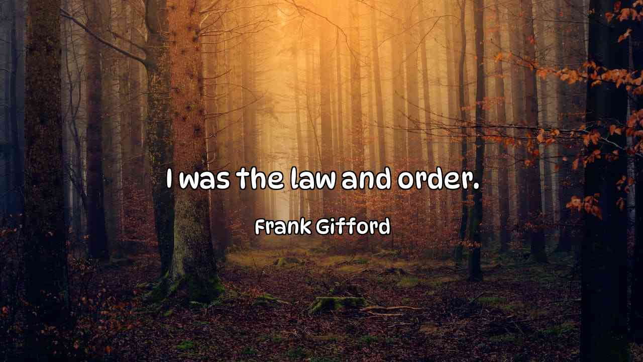 I was the law and order. - Frank Gifford