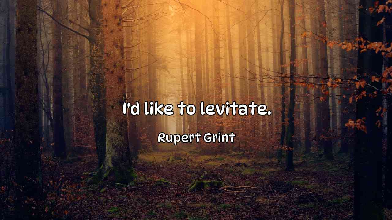 I'd like to levitate. - Rupert Grint