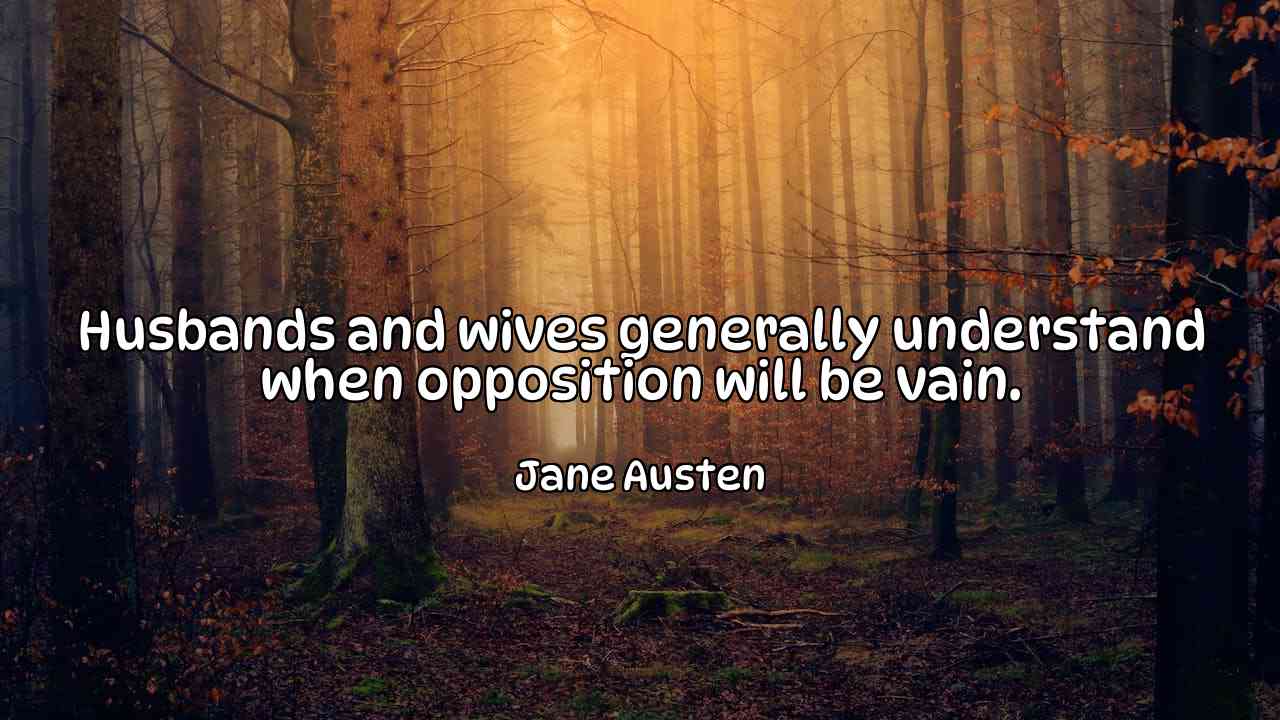 Husbands and wives generally understand when opposition will be vain. - Jane Austen