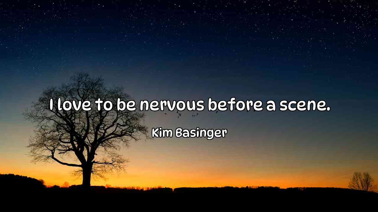 I love to be nervous before a scene. - Kim Basinger