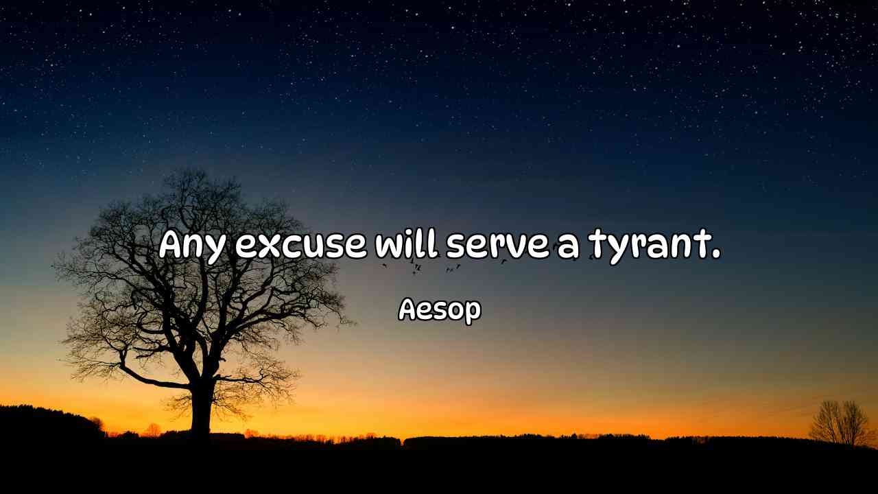 Any excuse will serve a tyrant. - Aesop