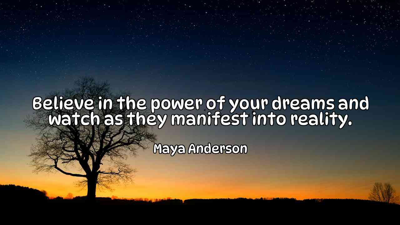 Believe in the power of your dreams and watch as they manifest into reality. - Maya Anderson