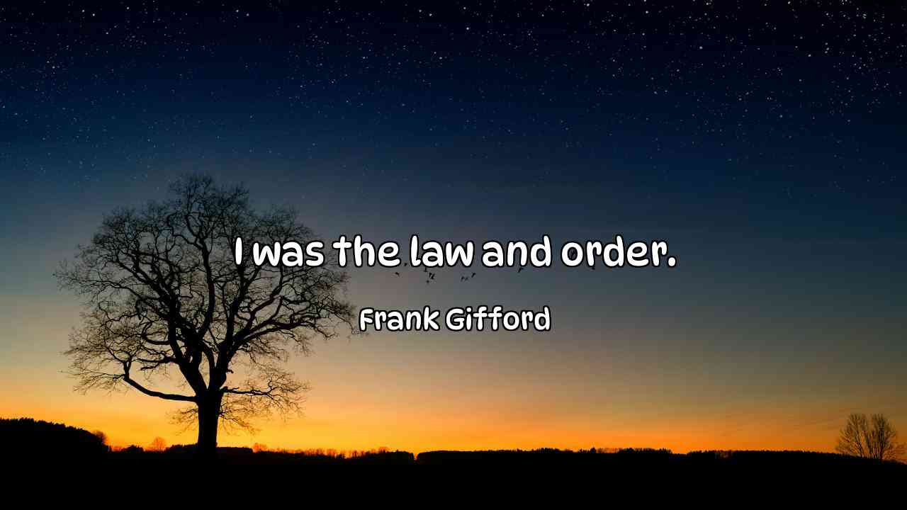 I was the law and order. - Frank Gifford