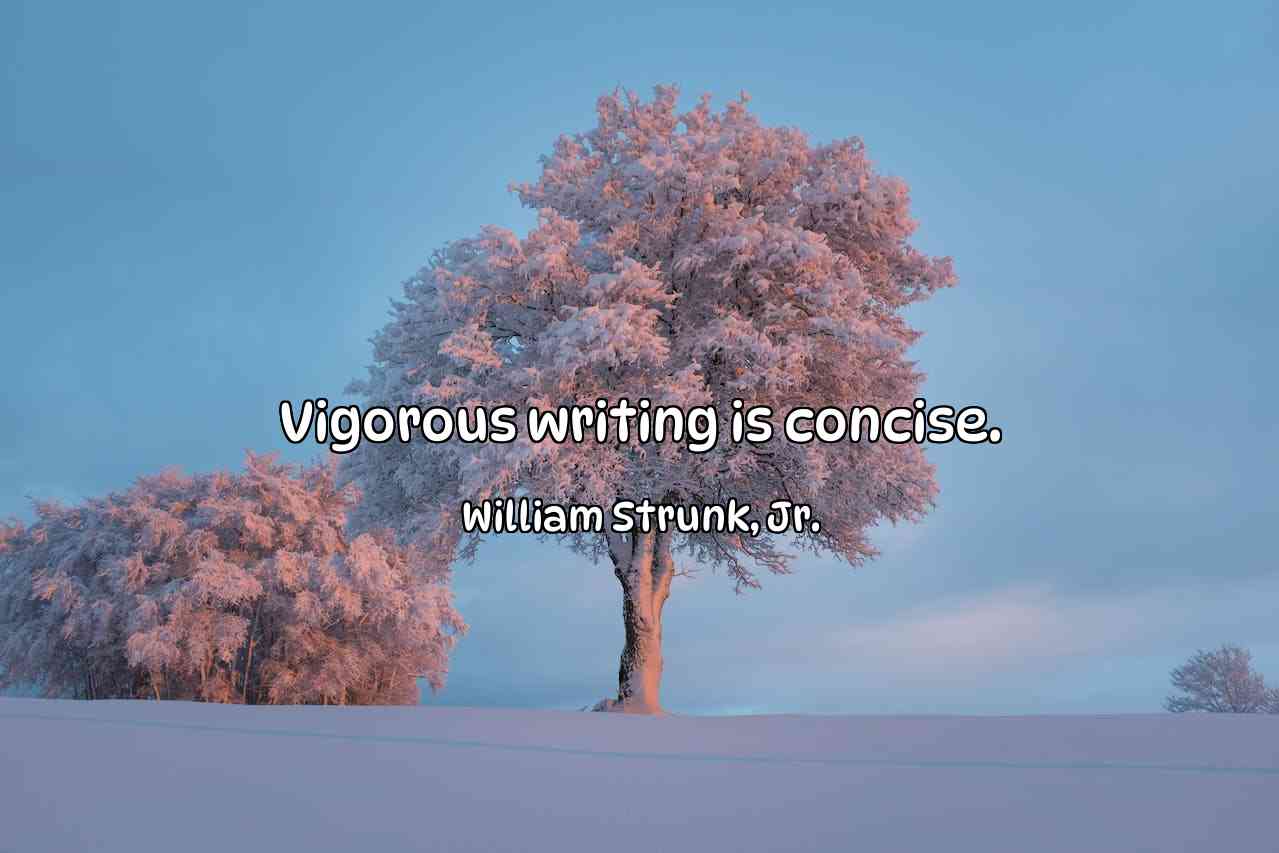 Vigorous writing is concise. - William Strunk, Jr.