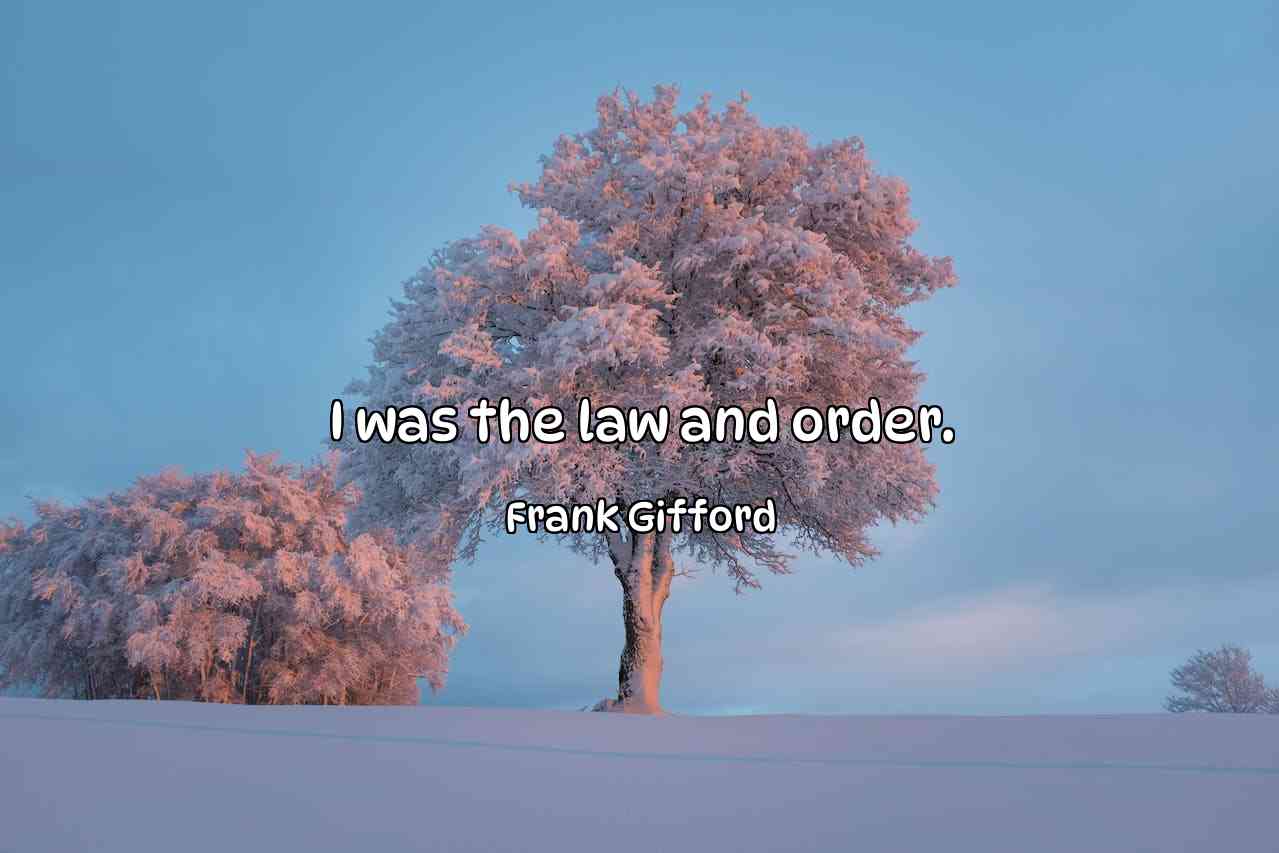 I was the law and order. - Frank Gifford