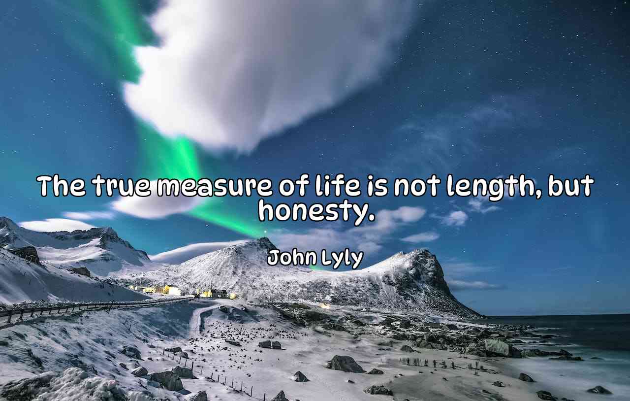 The true measure of life is not length, but honesty. - John Lyly