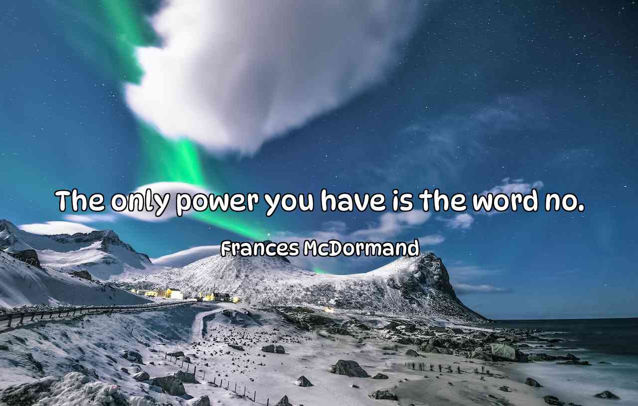 The only power you have is the word no. - Frances McDormand