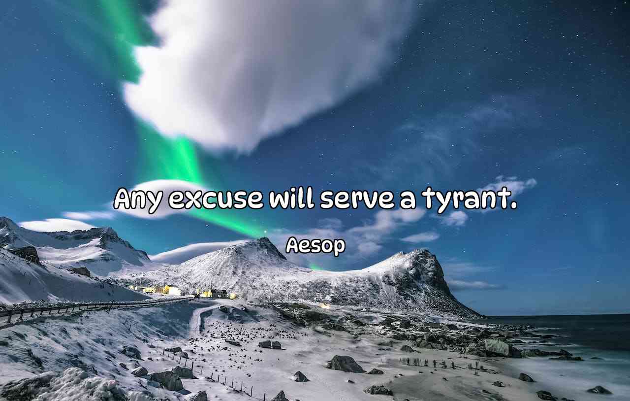 Any excuse will serve a tyrant. - Aesop