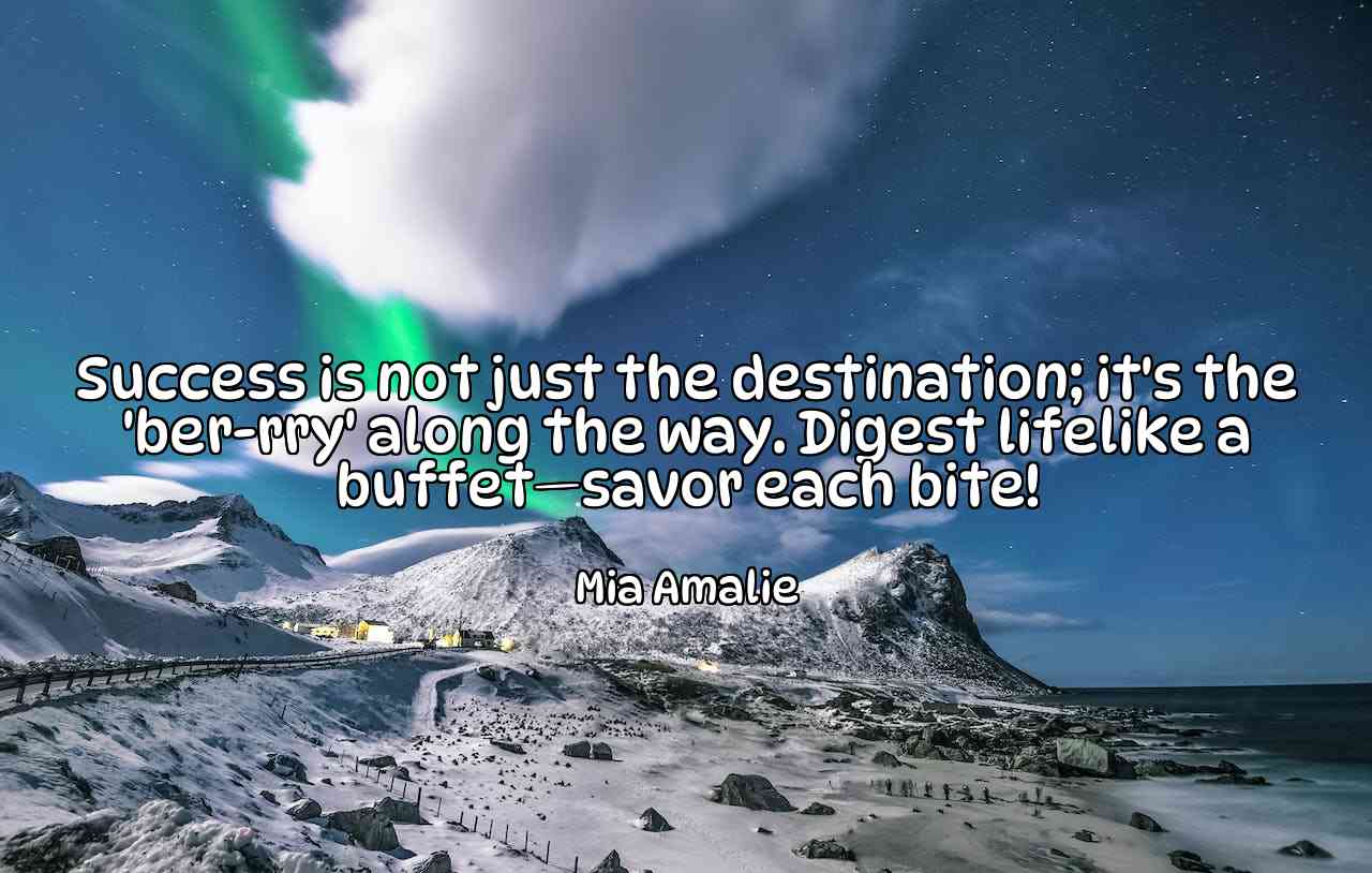 Success is not just the destination; it's the 'ber-rry' along the way. Digest lifelike a buffet—savor each bite! - Mia Amalie