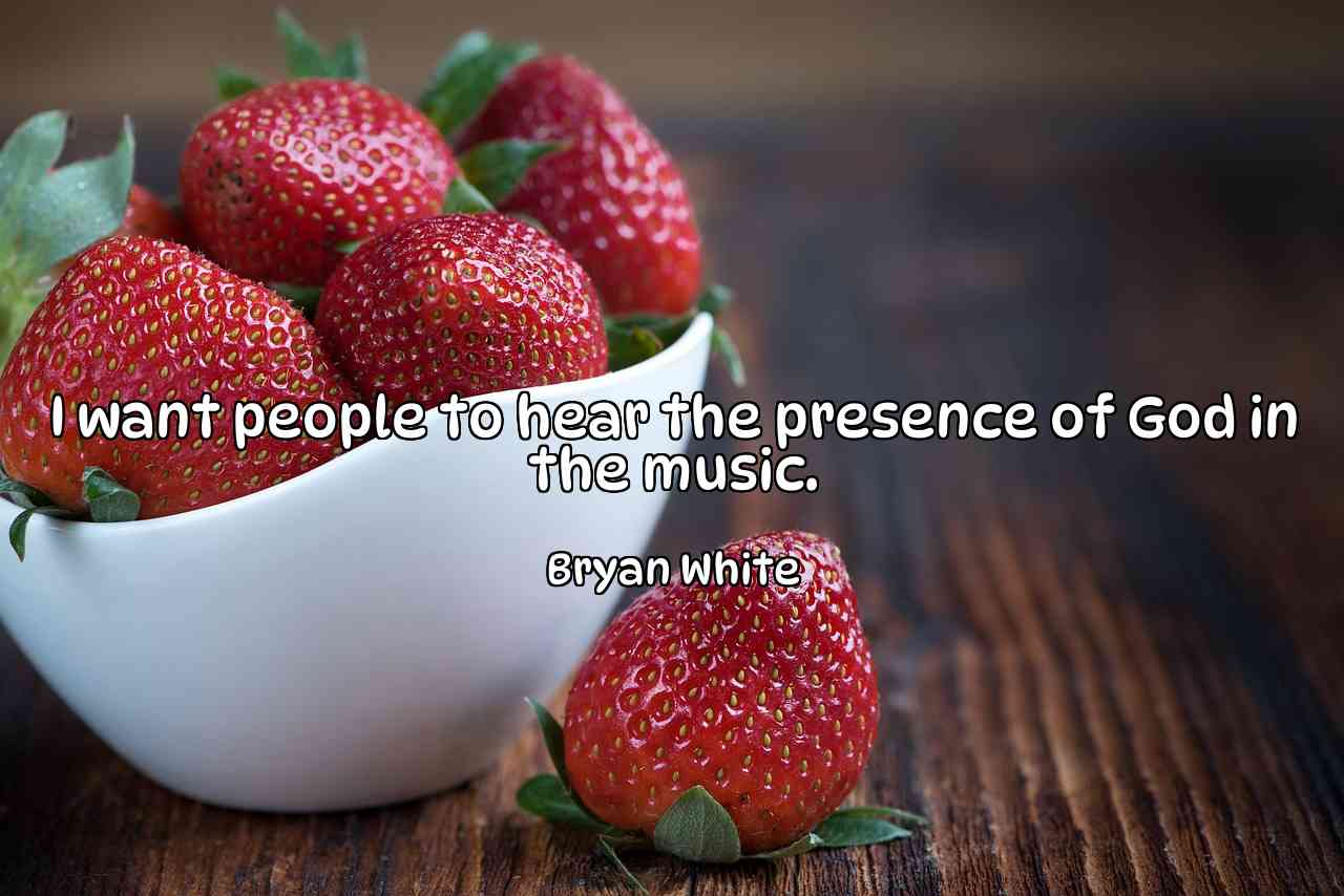 I want people to hear the presence of God in the music. - Bryan White