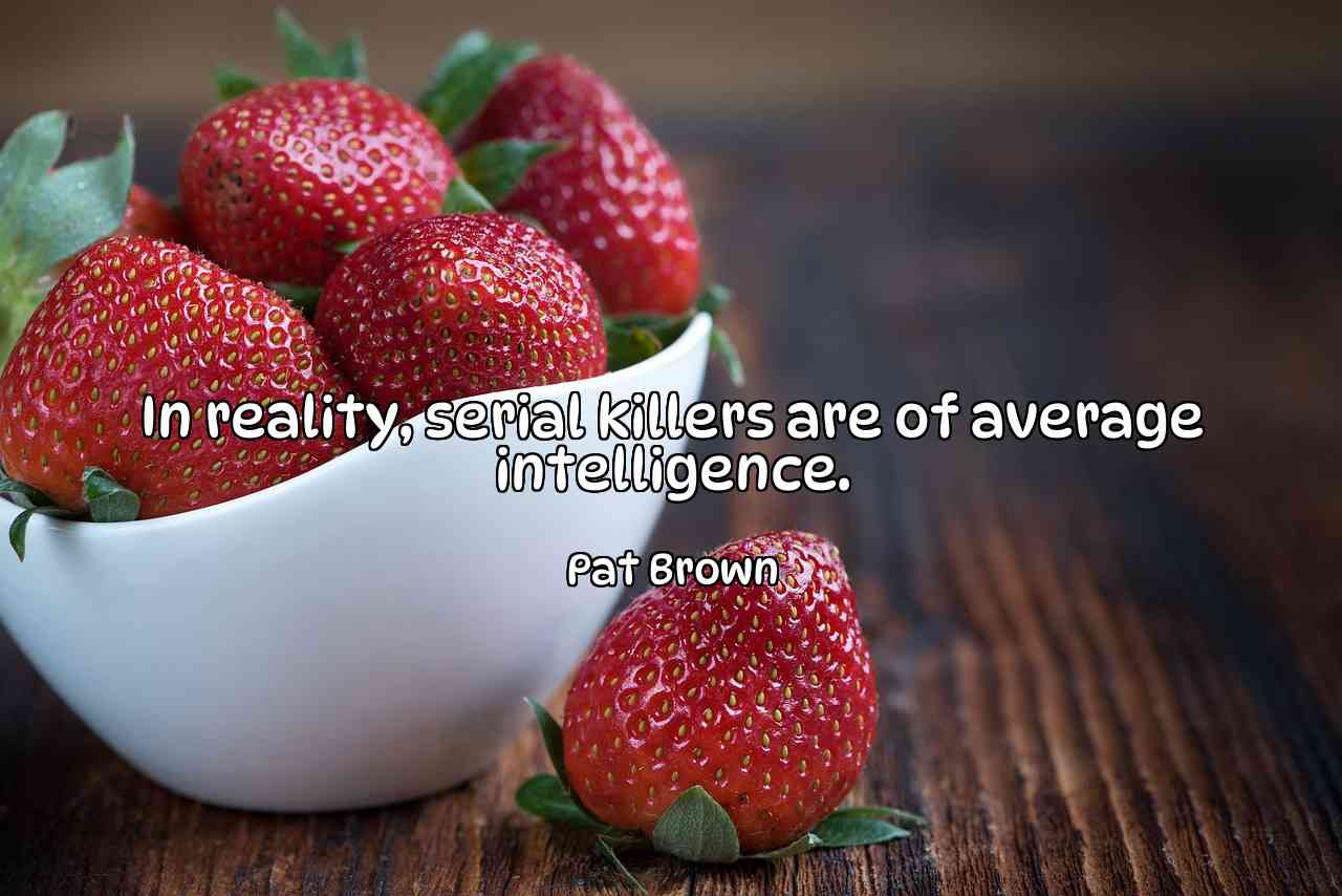 In reality, serial killers are of average intelligence. - Pat Brown