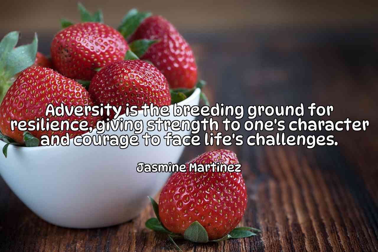 Adversity is the breeding ground for resilience, giving strength to one's character and courage to face life's challenges. - Jasmine Martinez