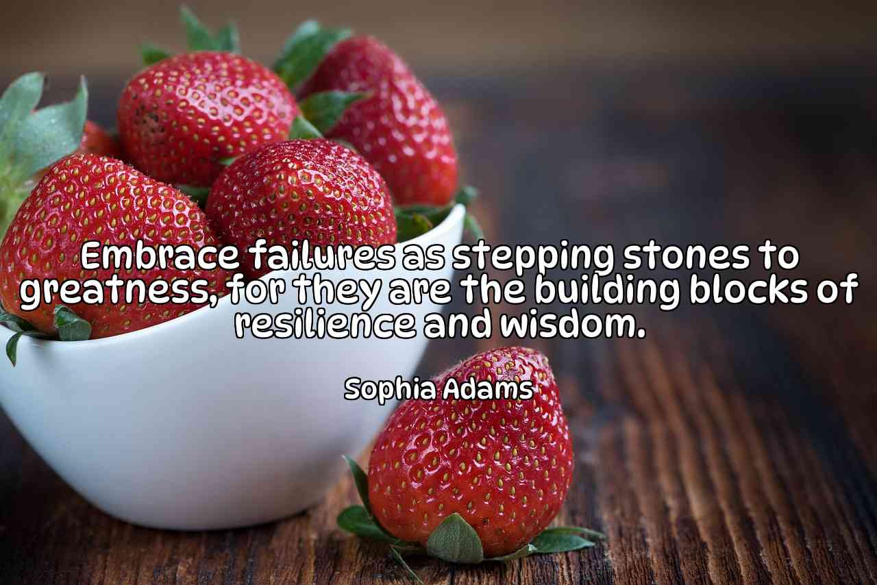 Embrace failures as stepping stones to greatness, for they are the building blocks of resilience and wisdom. - Sophia Adams