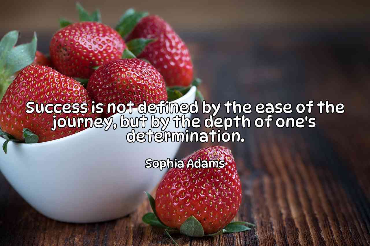 Success is not defined by the ease of the journey, but by the depth of one's determination. - Sophia Adams